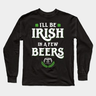 I'll Be Irish In A Few Beers Funny St Patricks Day Long Sleeve T-Shirt